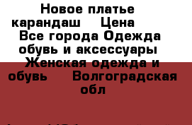 Новое платье - карандаш  › Цена ­ 800 - Все города Одежда, обувь и аксессуары » Женская одежда и обувь   . Волгоградская обл.